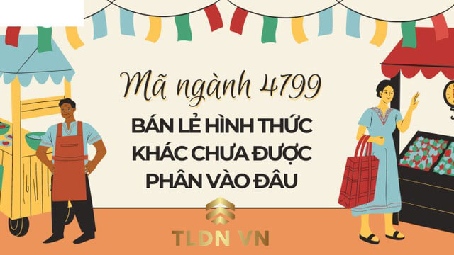 Mã ngành 4799 miêu tả hoạt động “Bán lẻ hình thức khác chưa được phân vào đâu”